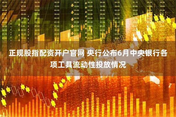 正规股指配资开户官网 央行公布6月中央银行各项工具流动性投放情况