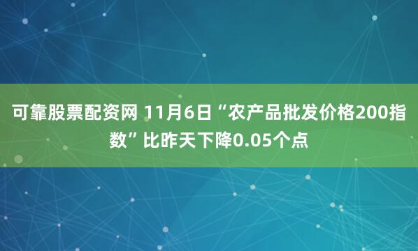 可靠股票配资网 11月6日“农产品批发价格200指数”比昨天下降0.05个点
