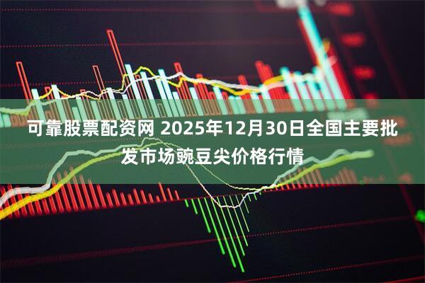 可靠股票配资网 2025年12月30日全国主要批发市场豌豆尖价格行情