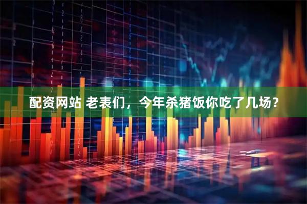 配资网站 老表们，今年杀猪饭你吃了几场？